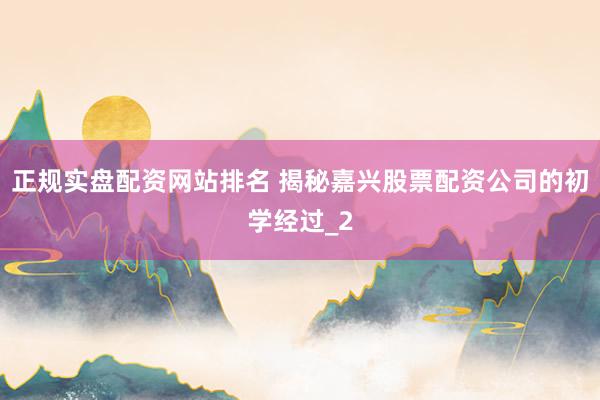 正规实盘配资网站排名 揭秘嘉兴股票配资公司的初学经过_2