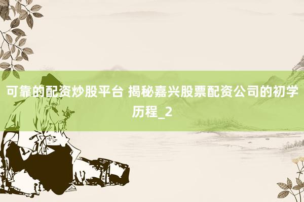 可靠的配资炒股平台 揭秘嘉兴股票配资公司的初学历程_2