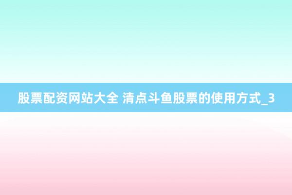 股票配资网站大全 清点斗鱼股票的使用方式_3