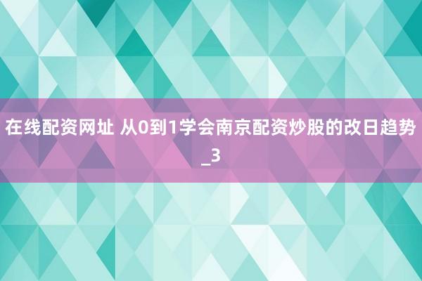 在线配资网址 从0到1学会南京配资炒股的改日趋势_3