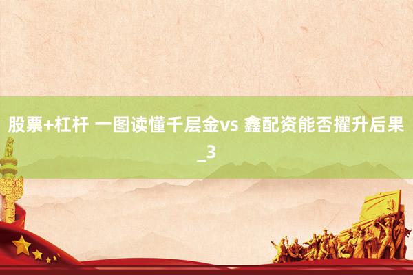 股票+杠杆 一图读懂千层金vs 鑫配资能否擢升后果_3