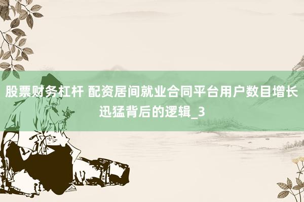 股票财务杠杆 配资居间就业合同平台用户数目增长迅猛背后的逻辑_3