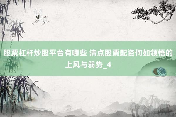 股票杠杆炒股平台有哪些 清点股票配资何如领悟的上风与弱势_4