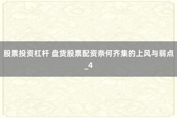 股票投资杠杆 盘货股票配资奈何齐集的上风与弱点_4
