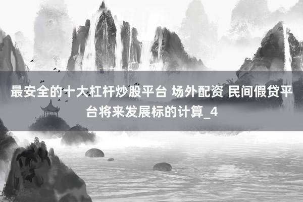 最安全的十大杠杆炒股平台 场外配资 民间假贷平台将来发展标的计算_4