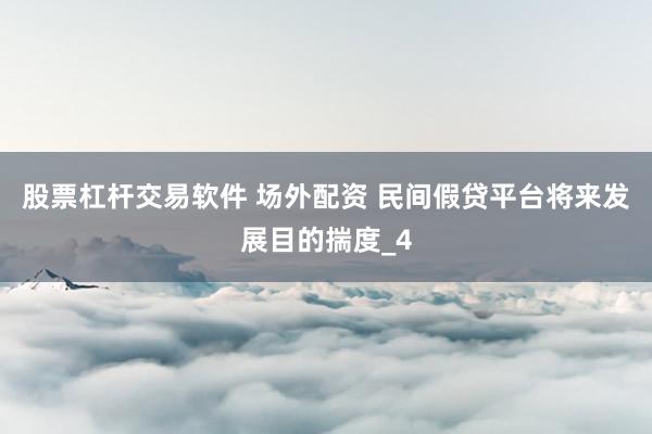 股票杠杆交易软件 场外配资 民间假贷平台将来发展目的揣度_4