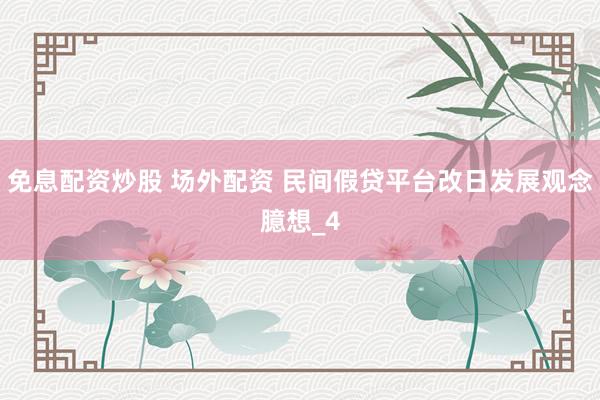 免息配资炒股 场外配资 民间假贷平台改日发展观念臆想_4