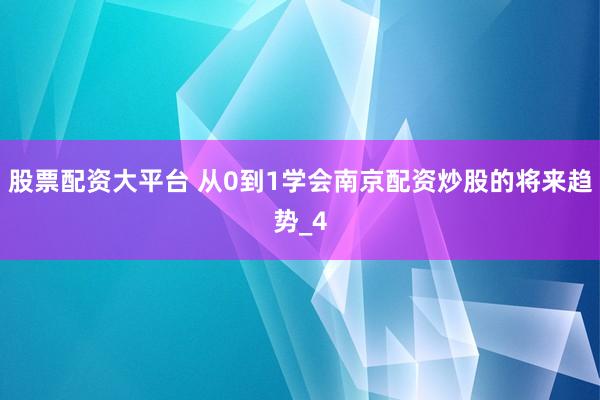股票配资大平台 从0到1学会南京配资炒股的将来趋势_4