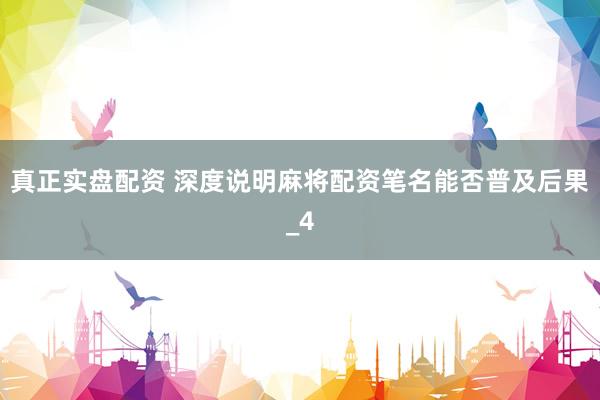 真正实盘配资 深度说明麻将配资笔名能否普及后果_4