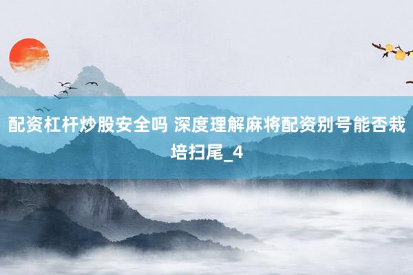 配资杠杆炒股安全吗 深度理解麻将配资别号能否栽培扫尾_4