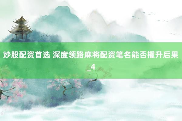 炒股配资首选 深度领路麻将配资笔名能否擢升后果_4