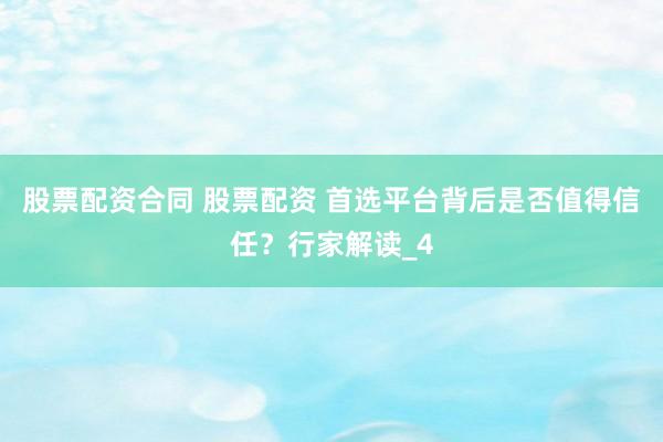 股票配资合同 股票配资 首选平台背后是否值得信任？行家解读_4