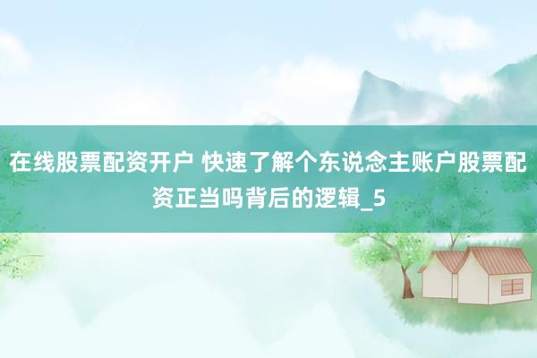 在线股票配资开户 快速了解个东说念主账户股票配资正当吗背后的逻辑_5