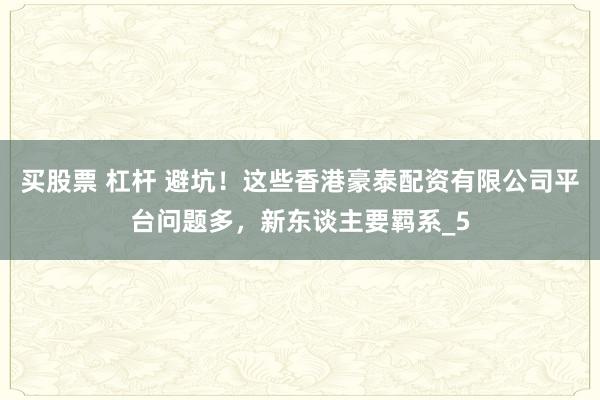 买股票 杠杆 避坑！这些香港豪泰配资有限公司平台问题多，新东谈主要羁系_5