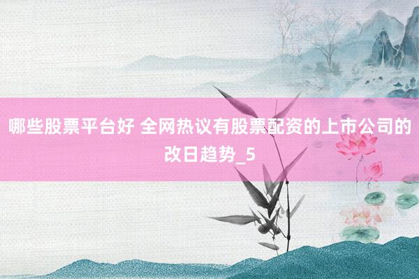 哪些股票平台好 全网热议有股票配资的上市公司的改日趋势_5