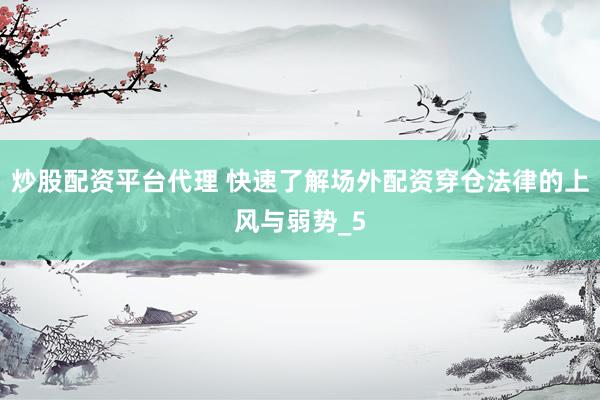 炒股配资平台代理 快速了解场外配资穿仓法律的上风与弱势_5