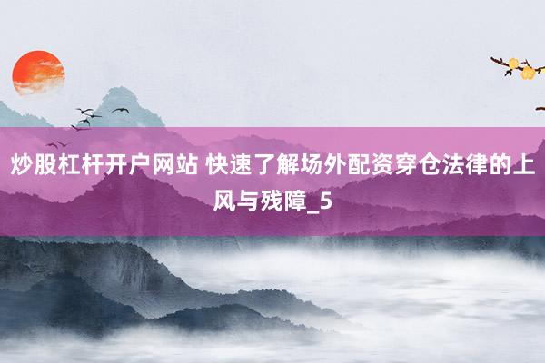 炒股杠杆开户网站 快速了解场外配资穿仓法律的上风与残障_5