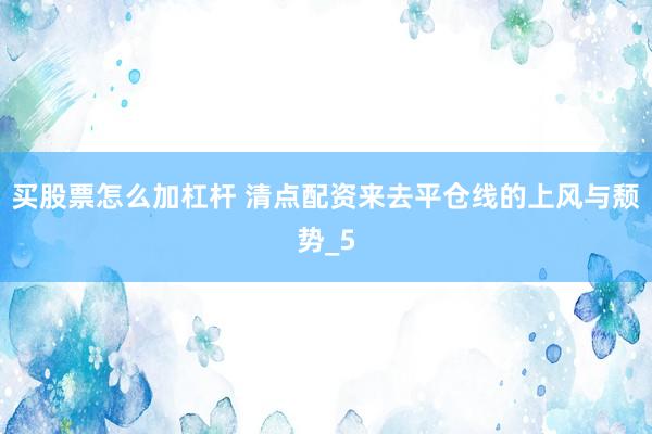 买股票怎么加杠杆 清点配资来去平仓线的上风与颓势_5