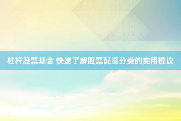 杠杆股票基金 快速了解股票配资分类的实用提议