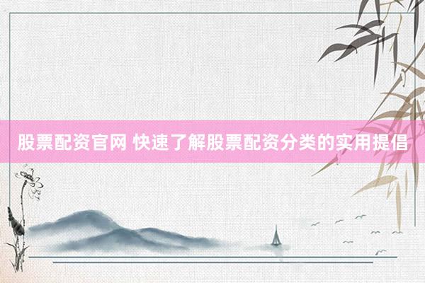股票配资官网 快速了解股票配资分类的实用提倡