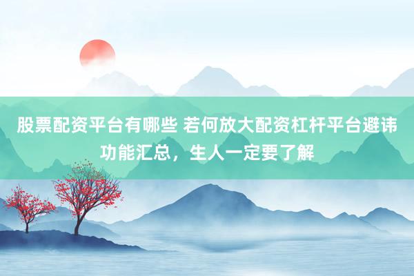 股票配资平台有哪些 若何放大配资杠杆平台避讳功能汇总，生人一定要了解