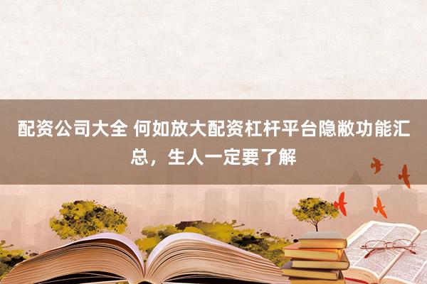 配资公司大全 何如放大配资杠杆平台隐敝功能汇总，生人一定要了解