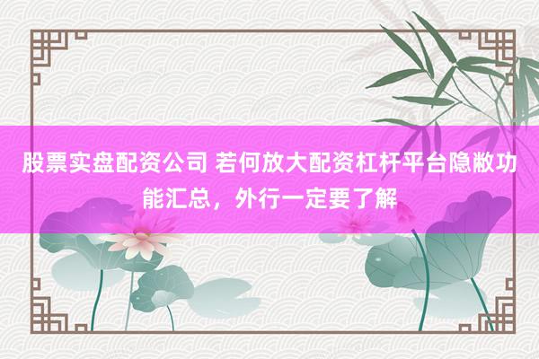 股票实盘配资公司 若何放大配资杠杆平台隐敝功能汇总，外行一定要了解