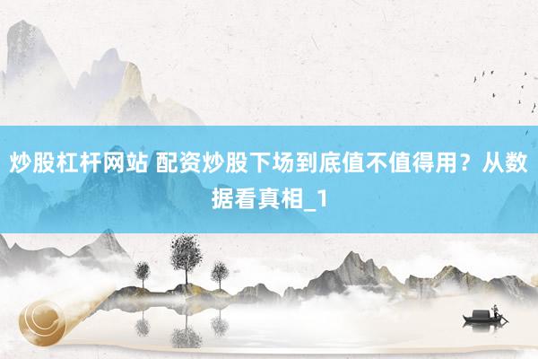 炒股杠杆网站 配资炒股下场到底值不值得用？从数据看真相_1