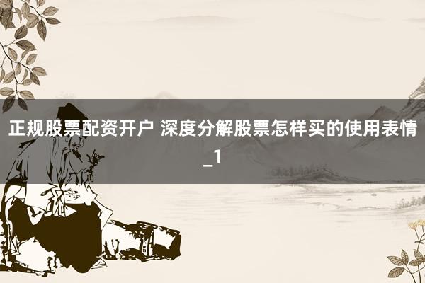 正规股票配资开户 深度分解股票怎样买的使用表情_1