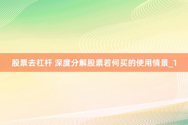 股票去杠杆 深度分解股票若何买的使用情景_1