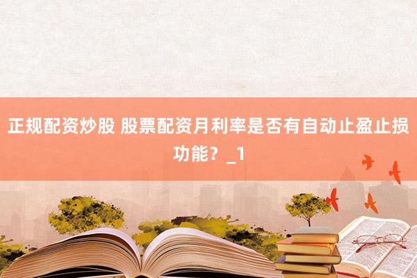 正规配资炒股 股票配资月利率是否有自动止盈止损功能？_1