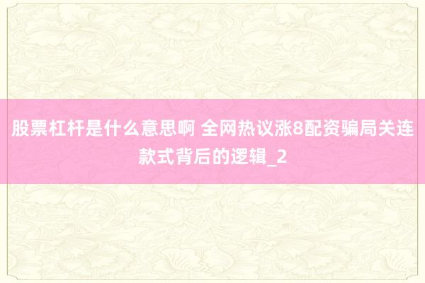 股票杠杆是什么意思啊 全网热议涨8配资骗局关连款式背后的逻辑_2
