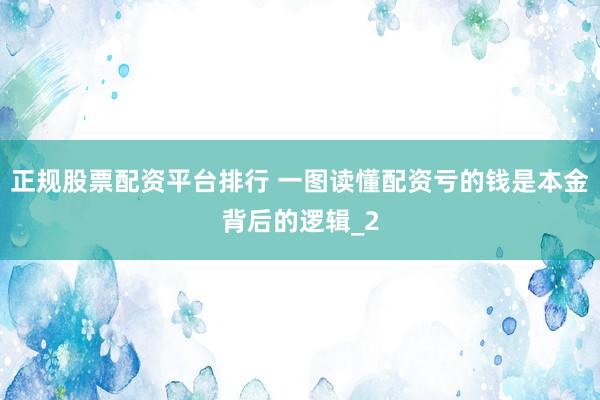 正规股票配资平台排行 一图读懂配资亏的钱是本金背后的逻辑_2