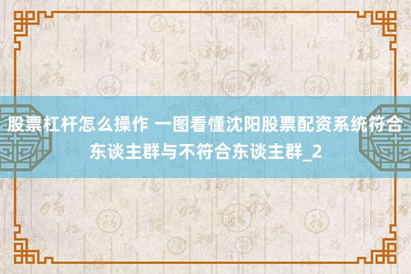 股票杠杆怎么操作 一图看懂沈阳股票配资系统符合东谈主群与不符合东谈主群_2