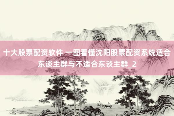 十大股票配资软件 一图看懂沈阳股票配资系统适合东谈主群与不适合东谈主群_2