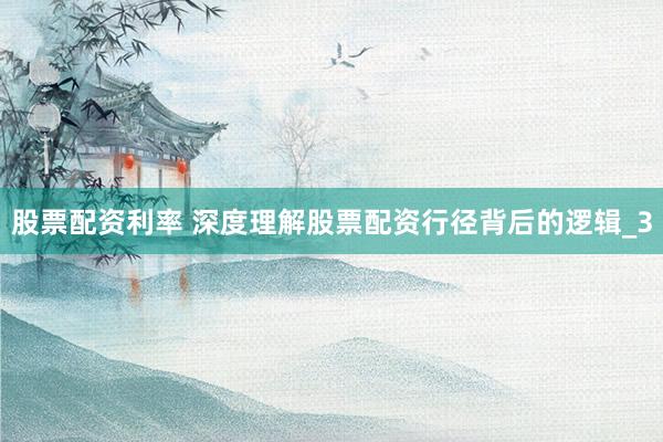 股票配资利率 深度理解股票配资行径背后的逻辑_3