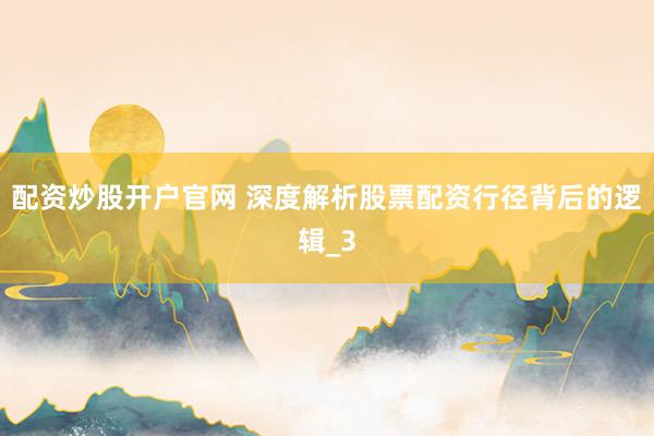 配资炒股开户官网 深度解析股票配资行径背后的逻辑_3