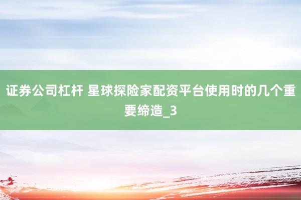 证券公司杠杆 星球探险家配资平台使用时的几个重要缔造_3