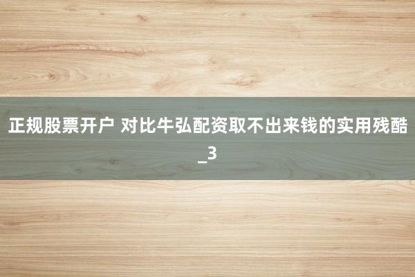 正规股票开户 对比牛弘配资取不出来钱的实用残酷_3