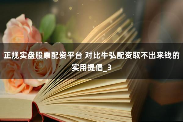 正规实盘股票配资平台 对比牛弘配资取不出来钱的实用提倡_3