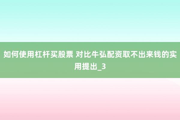 如何使用杠杆买股票 对比牛弘配资取不出来钱的实用提出_3
