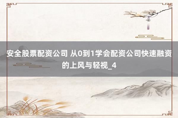 安全股票配资公司 从0到1学会配资公司快速融资的上风与轻视_4