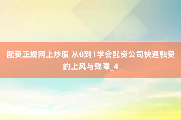 配资正规网上炒股 从0到1学会配资公司快速融资的上风与残障_4