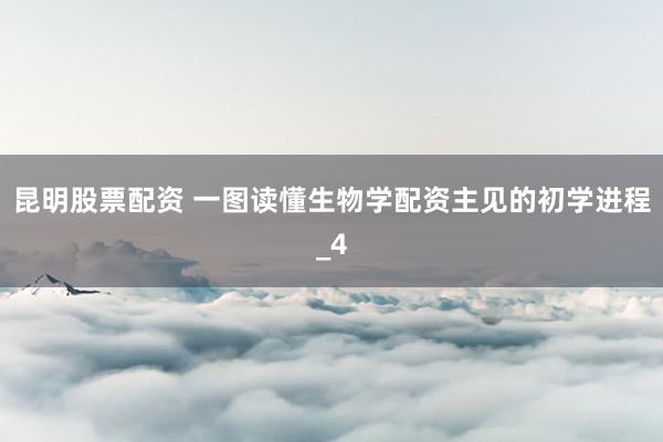 昆明股票配资 一图读懂生物学配资主见的初学进程_4