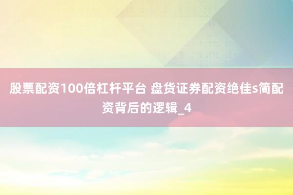 股票配资100倍杠杆平台 盘货证券配资绝佳s简配资背后的逻辑_4