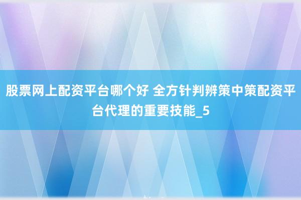 股票网上配资平台哪个好 全方针判辨策中策配资平台代理的重要技能_5
