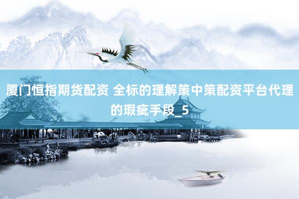 厦门恒指期货配资 全标的理解策中策配资平台代理的瑕疵手段_5