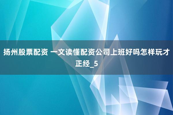扬州股票配资 一文读懂配资公司上班好吗怎样玩才正经_5