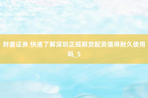 财盛证券 快速了解深圳正规期货配资值得耐久使用吗_5