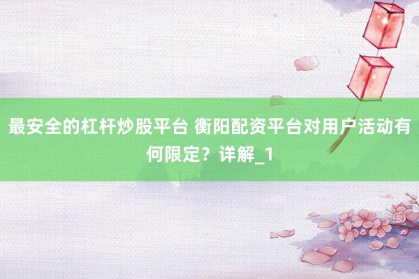 最安全的杠杆炒股平台 衡阳配资平台对用户活动有何限定？详解_1